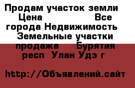 Продам участок земли › Цена ­ 2 700 000 - Все города Недвижимость » Земельные участки продажа   . Бурятия респ.,Улан-Удэ г.